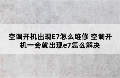 空调开机出现E7怎么维修 空调开机一会就出现e7怎么解决